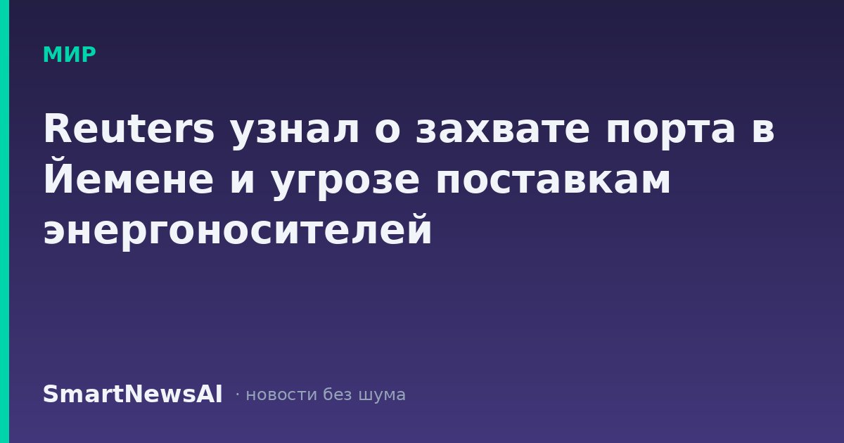 Reuters узнал о захвате порта в Йемене и угрозе поставкам энергоносителей
