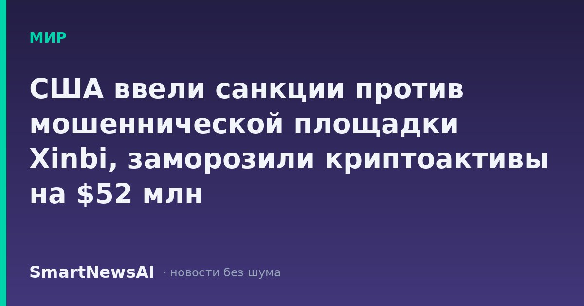 США ввели санкции против мошеннической площадки Xinbi, заморозили криптоактивы на $52 млн
