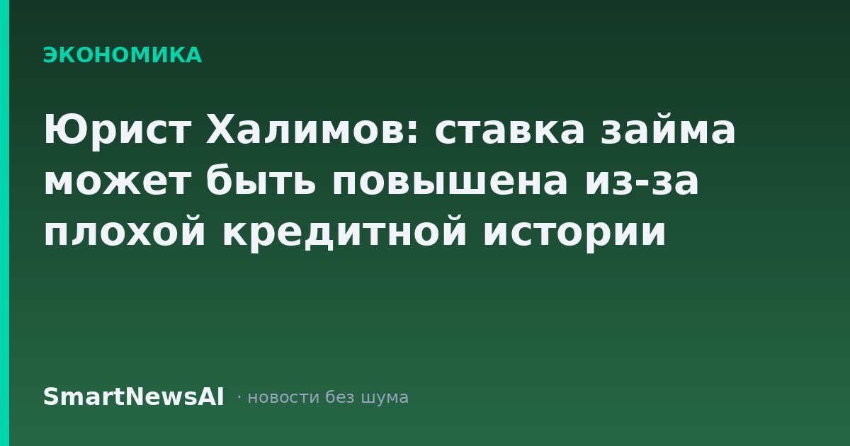Юрист Халимов: ставка займа может быть повышена из-за плохой кредитной истории