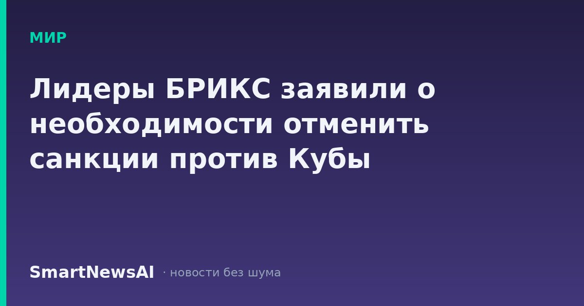 Лидеры БРИКС заявили о необходимости отменить санкции против Кубы