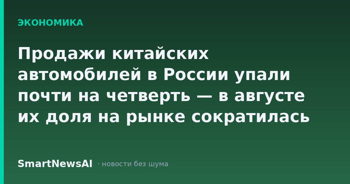 Продажи китайских автомобилей в России упали почти на четверть — в августе их доля на рынке сократилась до 38%