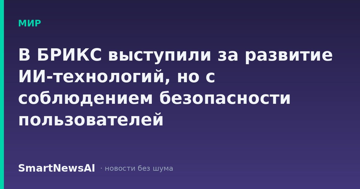 В БРИКС выступили за развитие ИИ-технологий, но с соблюдением безопасности пользователей