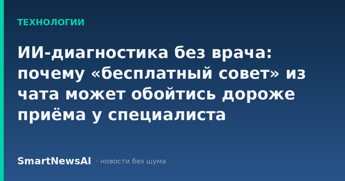 ИИ-диагностика без врача: почему «бесплатный совет» из чата может обойтись дороже приёма у специалиста