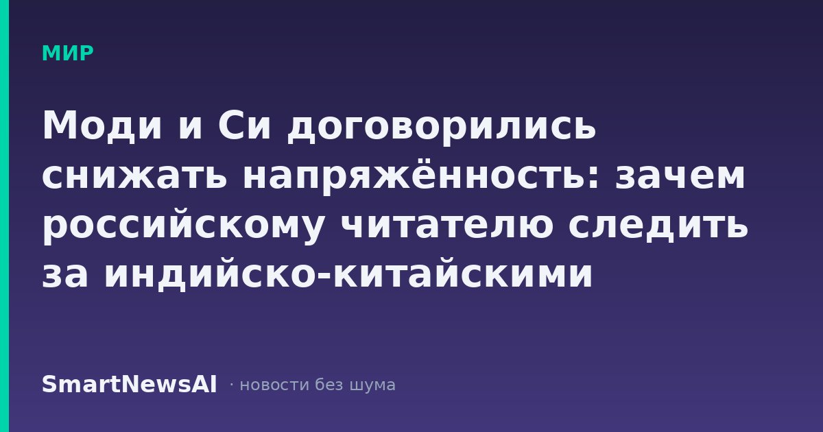 Моди и Си договорились снижать напряжённость: зачем российскому читателю следить за индийско-китайскими границами