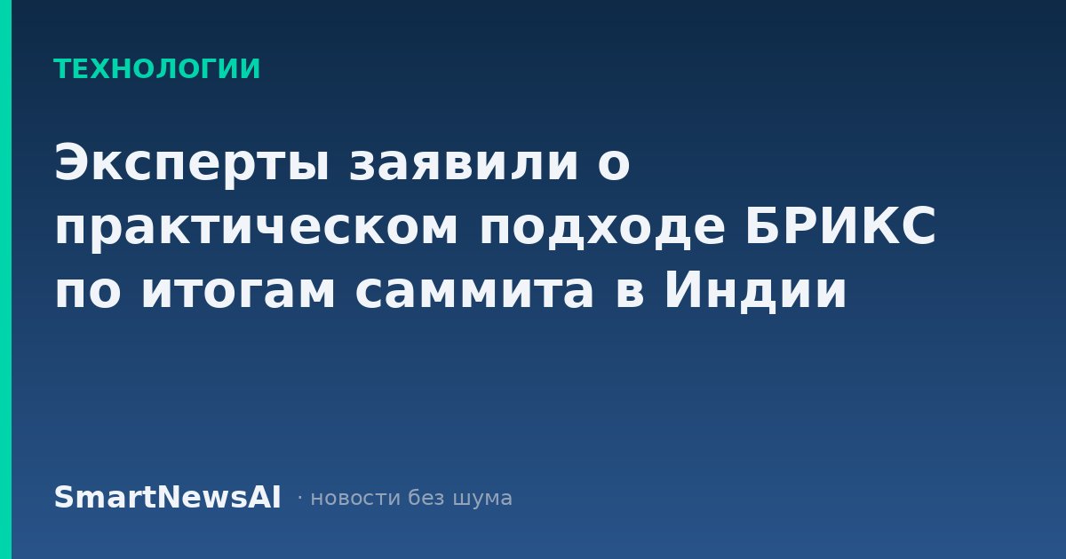 Эксперты заявили о практическом подходе БРИКС по итогам саммита в Индии