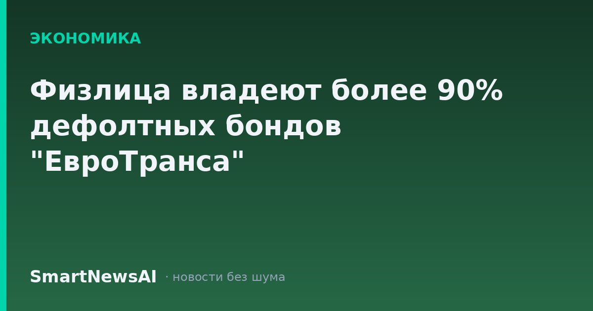 Физлица владеют более 90% дефолтных бондов "ЕвроТранса"
