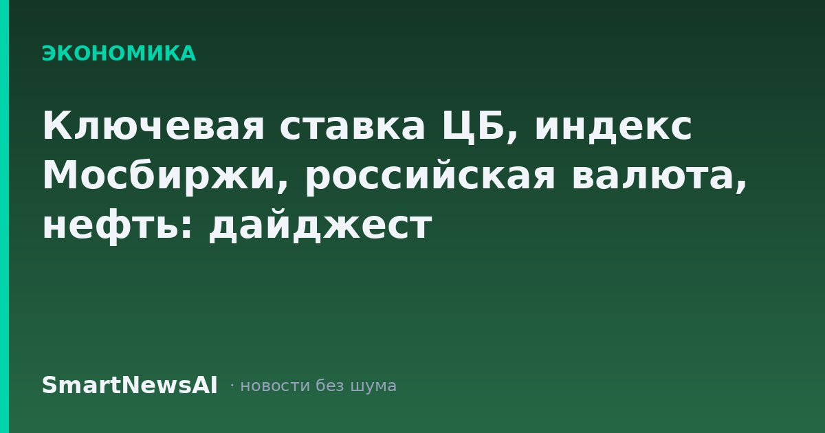 Ключевая ставка ЦБ, индекс Мосбиржи, российская валюта, нефть: дайджест