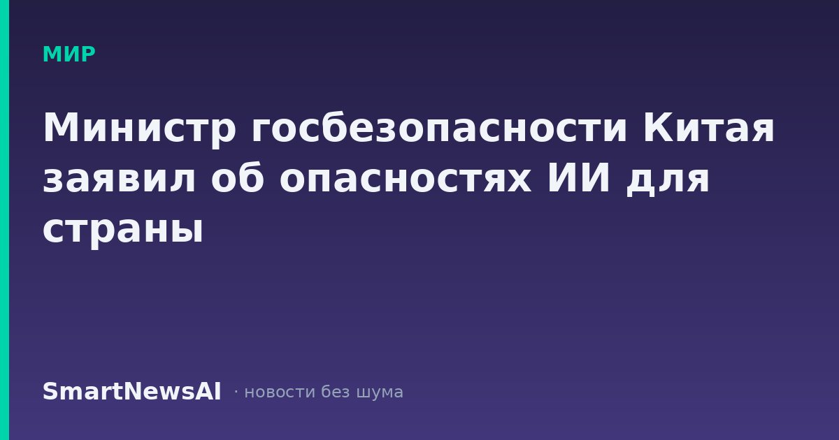 Министр госбезопасности Китая заявил об опасностях ИИ для страны