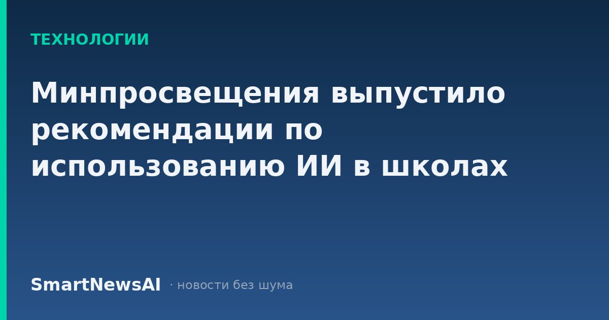 Минпросвещения выпустило рекомендации по использованию ИИ в школах