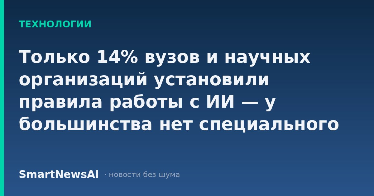 Только 14% вузов и научных организаций установили правила работы с ИИ — у большинства нет специального регламента