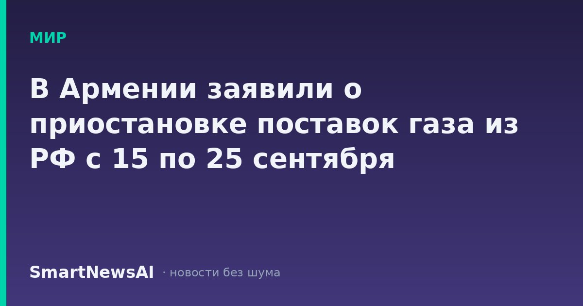 В Армении заявили о приостановке поставок газа из РФ с 15 по 25 сентября