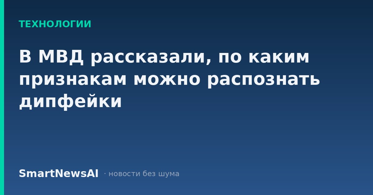 В МВД рассказали, по каким признакам можно распознать дипфейки