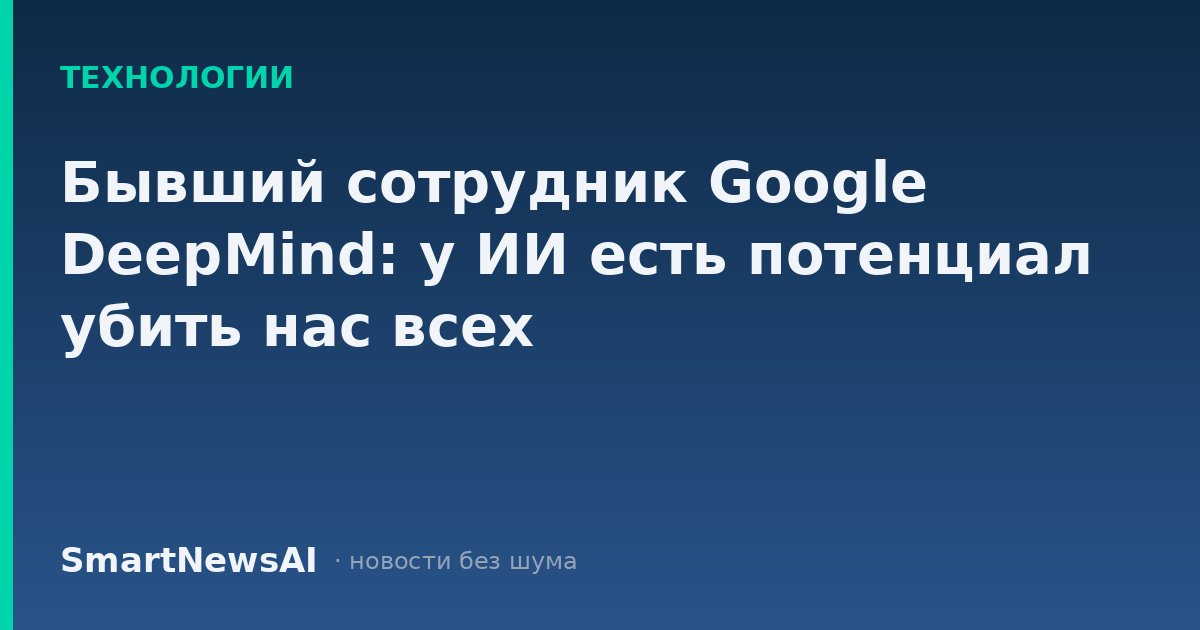 Бывший сотрудник Google DeepMind: у ИИ есть потенциал убить нас всех