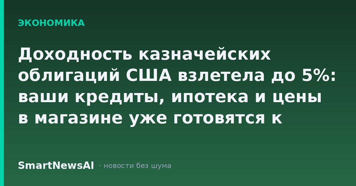 Доходность казначейских облигаций США взлетела до 5%: ваши кредиты, ипотека и цены в магазине уже готовятся к этому