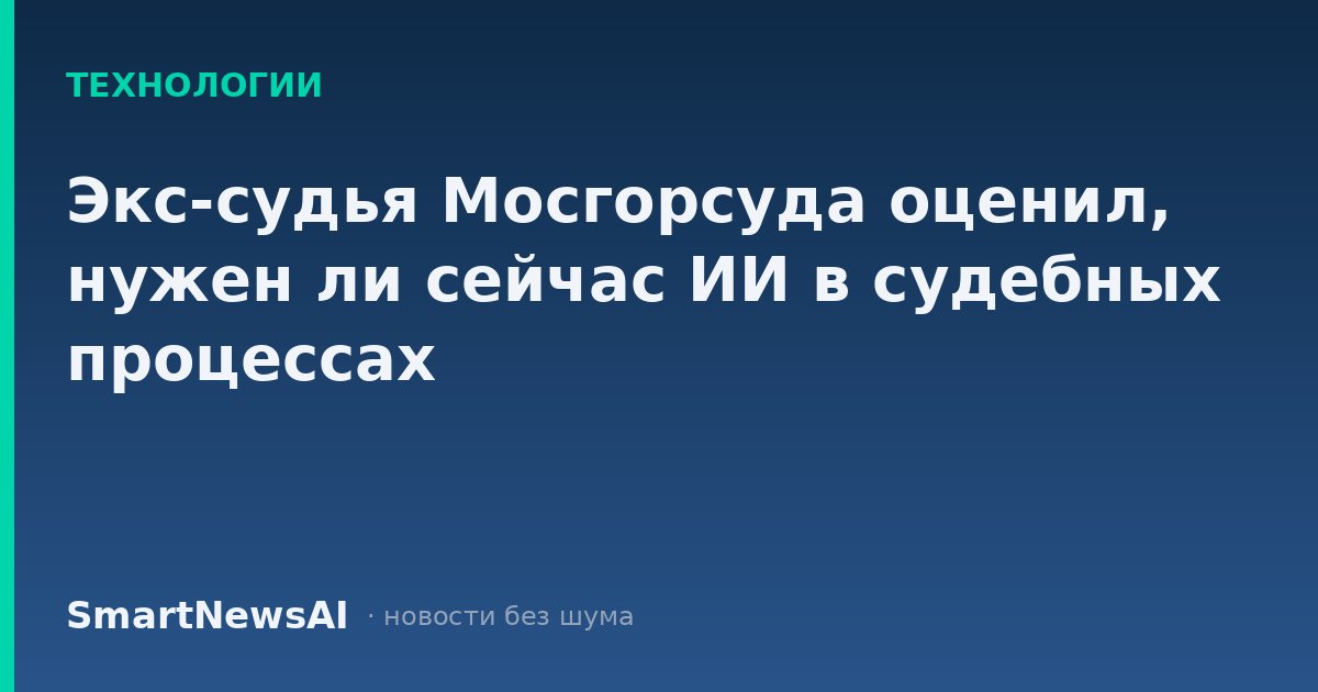 Экс-судья Мосгорсуда оценил, нужен ли сейчас ИИ в судебных процессах