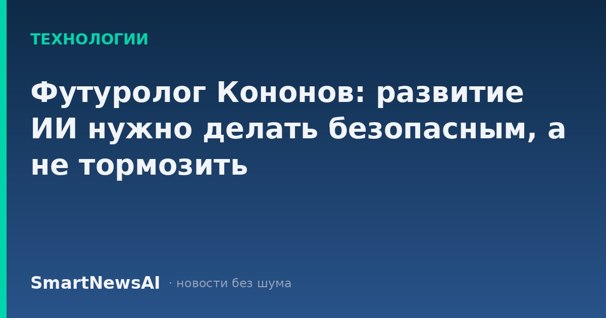 Футуролог Кононов: развитие ИИ нужно делать безопасным, а не тормозить