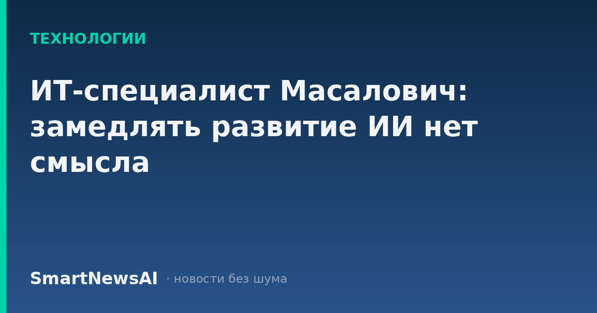 ИТ-специалист Масалович: замедлять развитие ИИ нет смысла
