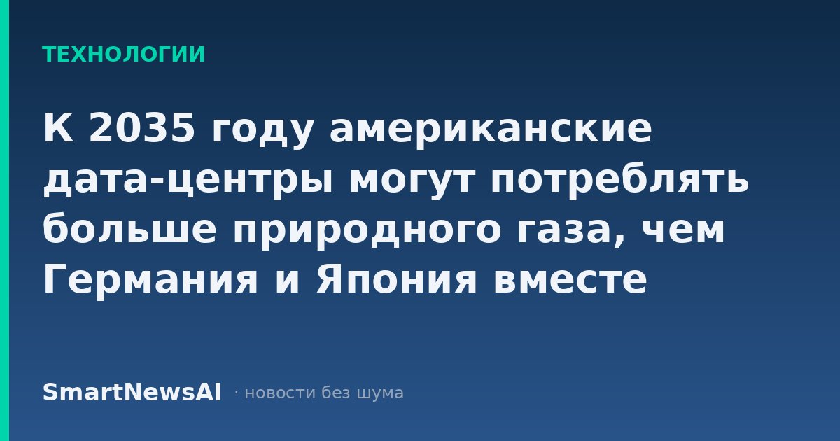 К 2035 году американские дата-центры могут потреблять больше природного газа, чем Германия и Япония вместе взятые