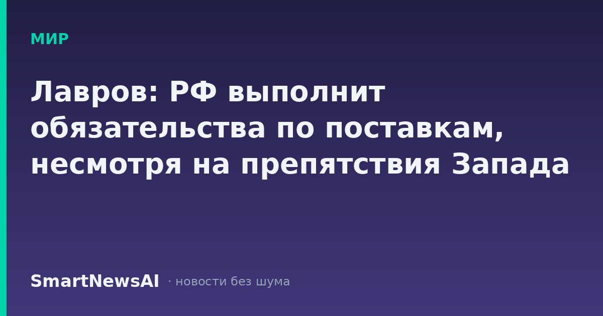 Лавров: РФ выполнит обязательства по поставкам, несмотря на препятствия Запада