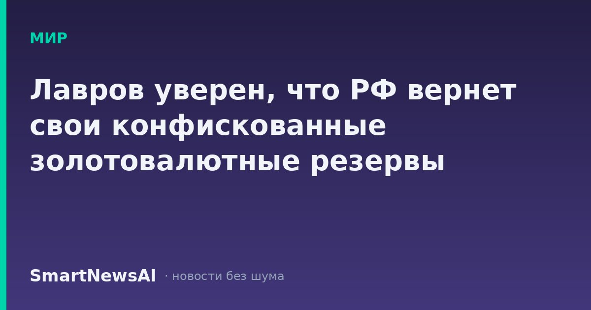 Лавров уверен, что РФ вернет свои конфискованные золотовалютные резервы