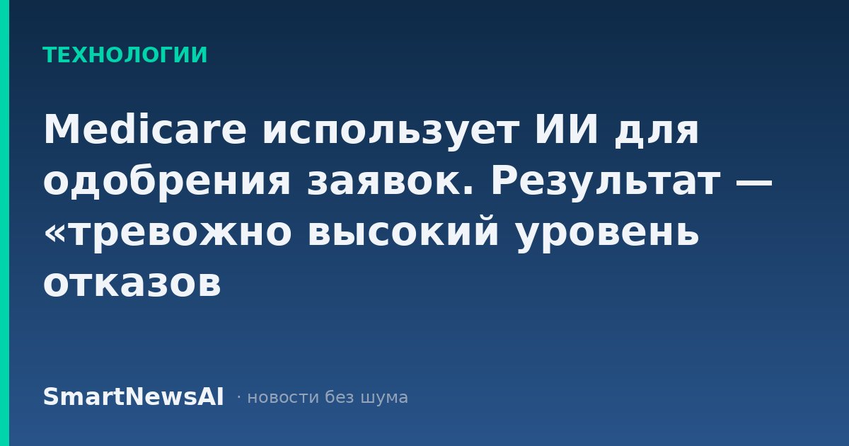 Medicare использует ИИ для одобрения заявок. Результат — «тревожно высокий уровень отказов