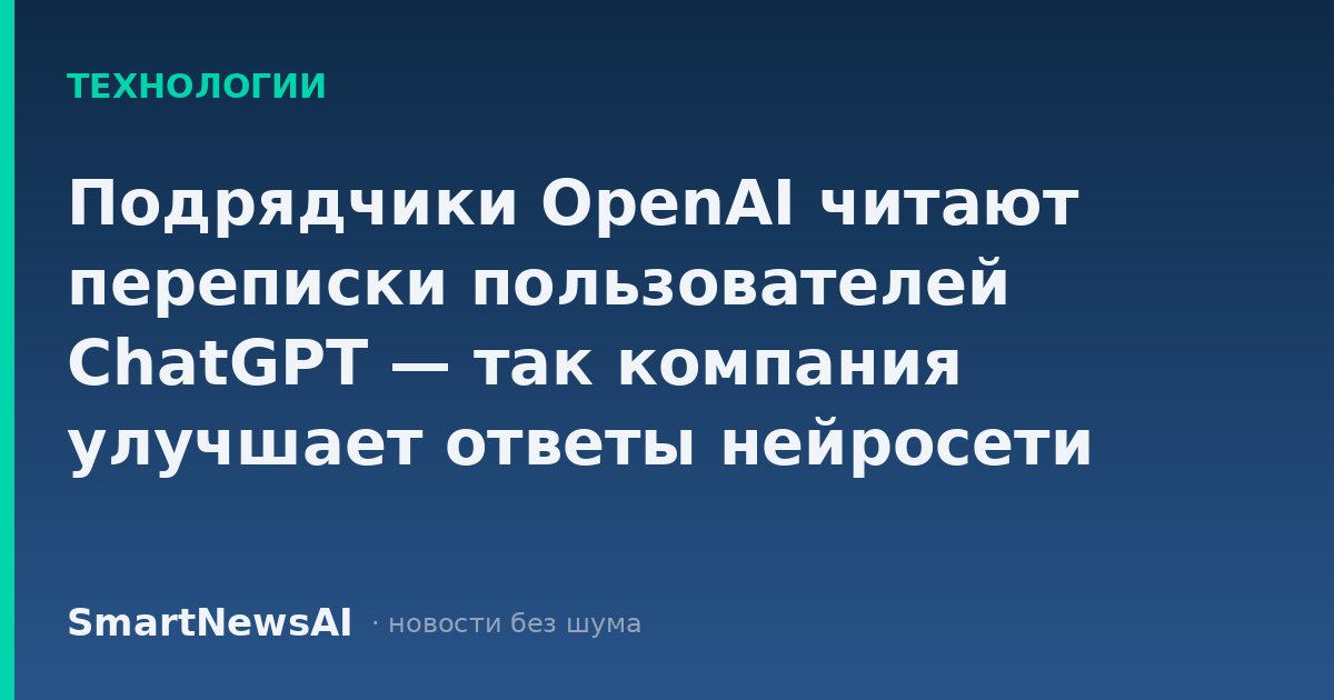Подрядчики OpenAI читают переписки пользователей ChatGPT — так компания улучшает ответы нейросети