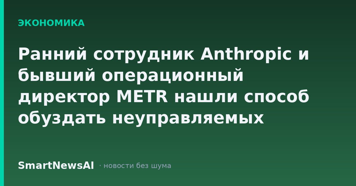Ранний сотрудник Anthropic и бывший операционный директор METR нашли способ обуздать неуправляемых ИИ-агентов
