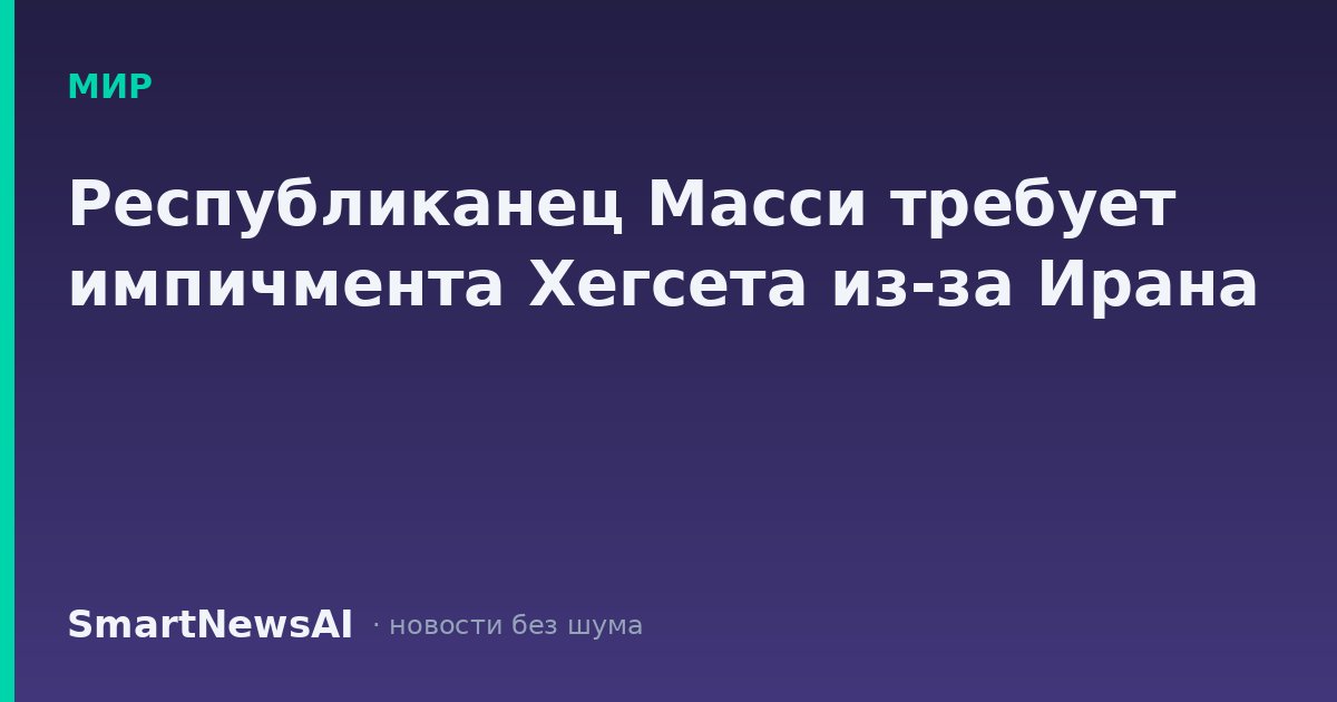 Республиканец Масси требует импичмента Хегсета из-за Ирана