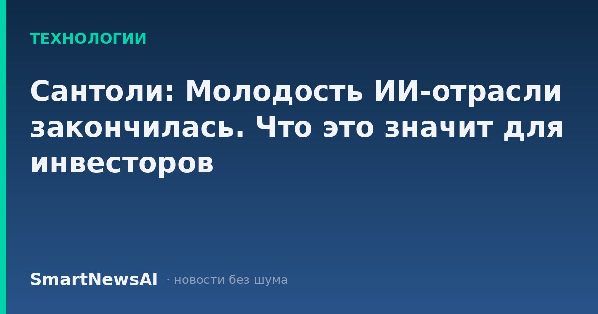Сантоли: Молодость ИИ-отрасли закончилась. Что это значит для инвесторов