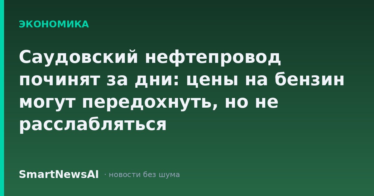 Саудовский нефтепровод починят за дни: цены на бензин могут передохнуть, но не расслабляться