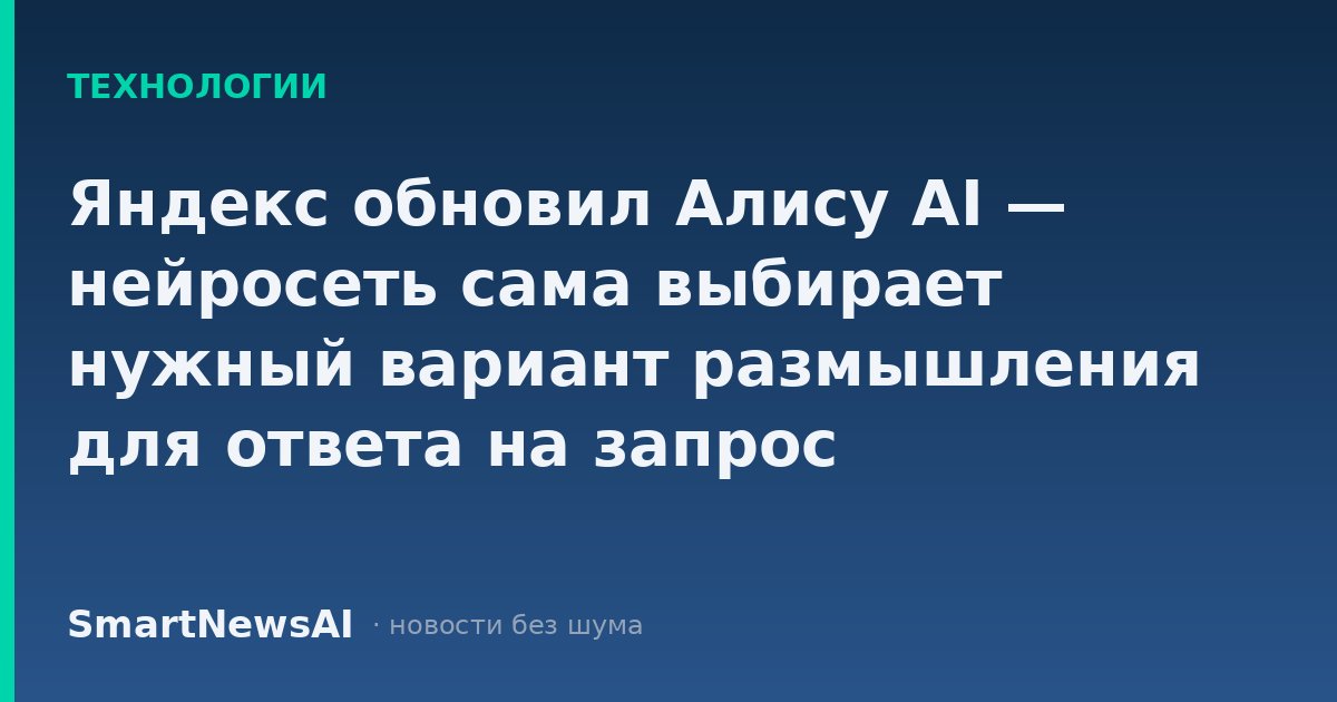 Яндекс обновил Алису AI — нейросеть сама выбирает нужный вариант размышления для ответа на запрос
