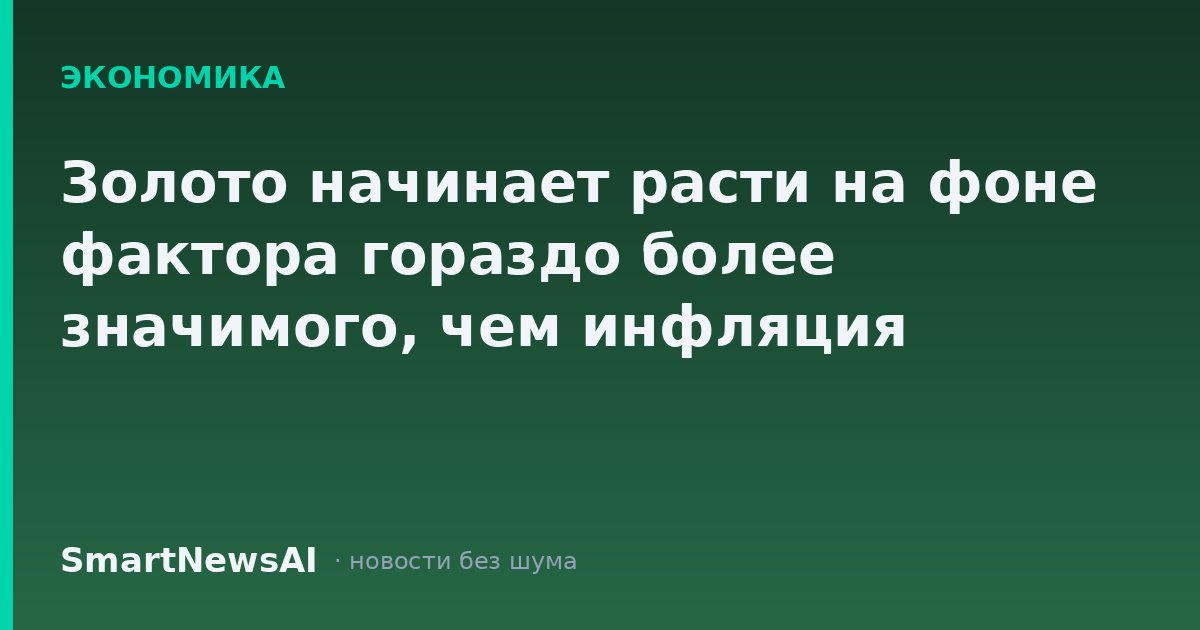 Золото начинает расти на фоне фактора гораздо более значимого, чем инфляция