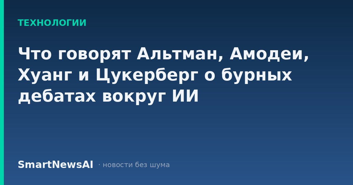 Что говорят Альтман, Амодеи, Хуанг и Цукерберг о бурных дебатах вокруг ИИ