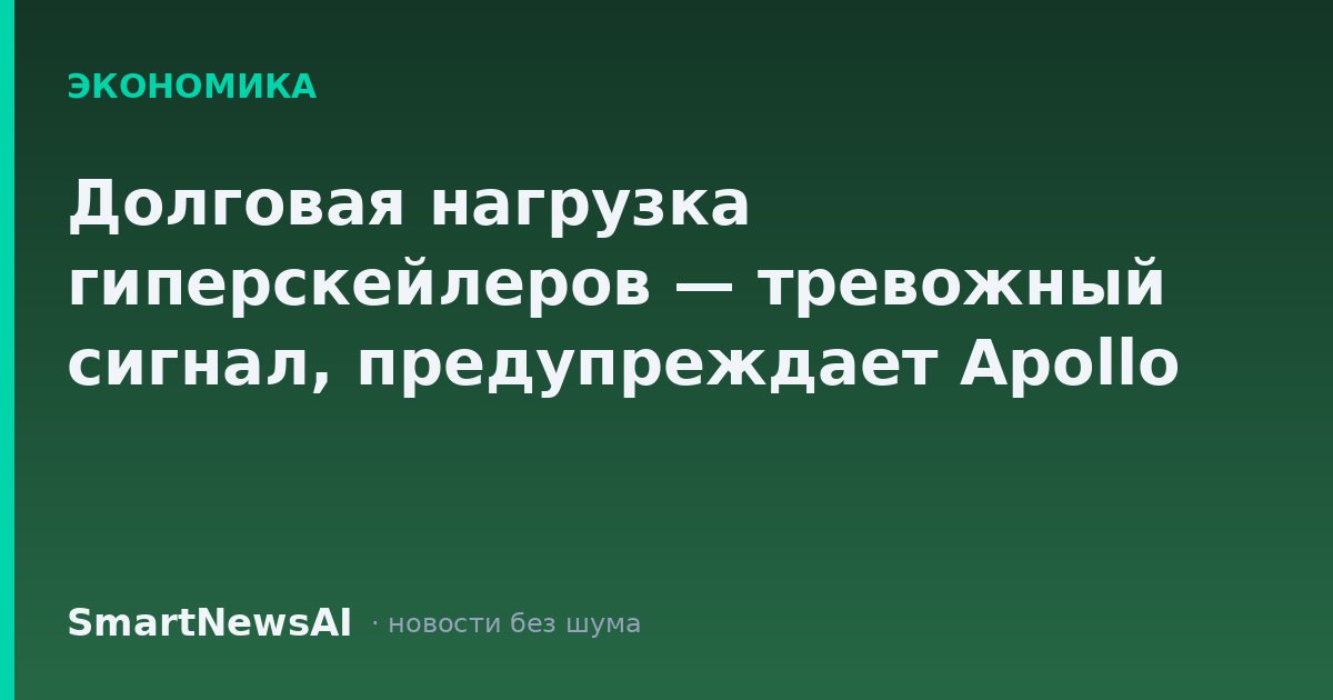 Долговая нагрузка гиперскейлеров — тревожный сигнал, предупреждает Apollo