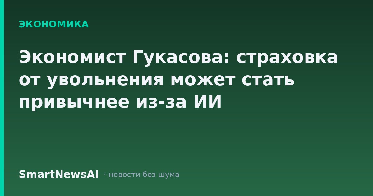 Экономист Гукасова: страховка от увольнения может стать привычнее из-за ИИ