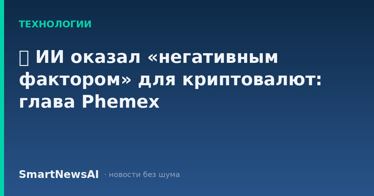 ₿ ИИ оказал «негативным фактором» для криптовалют: глава Phemex