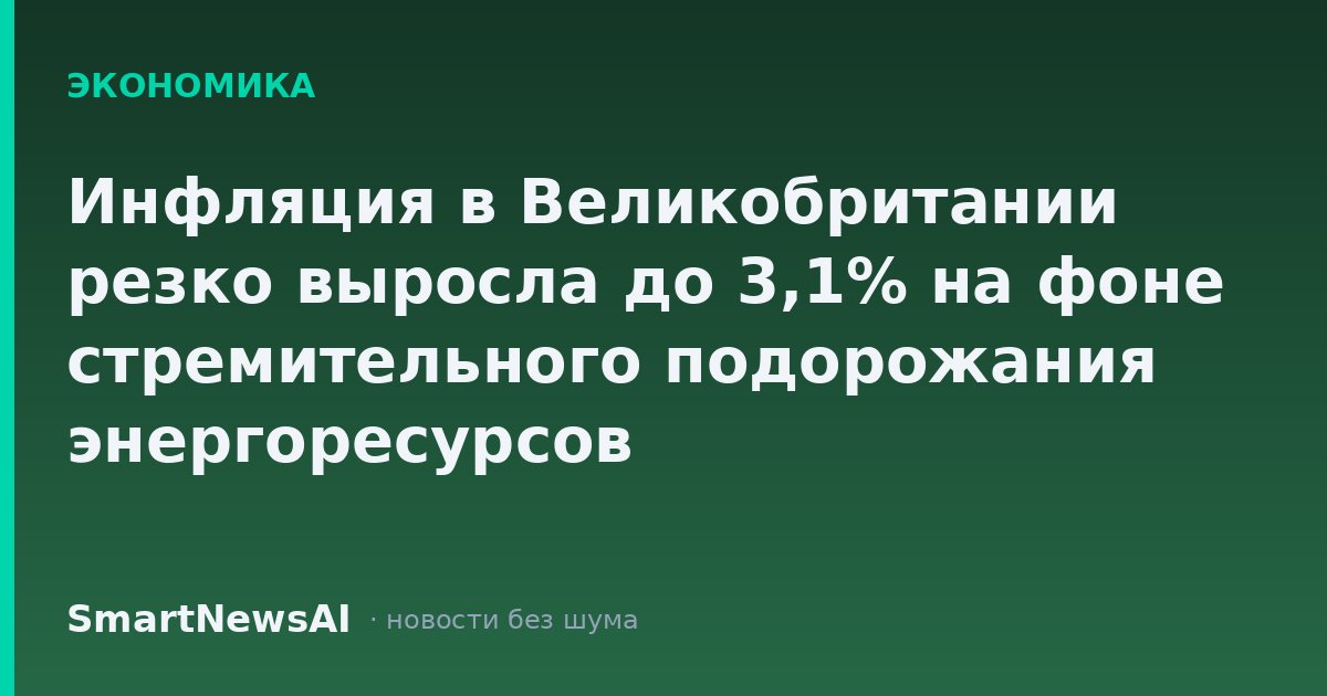 Инфляция в Великобритании резко выросла до 3,1% на фоне стремительного подорожания энергоресурсов