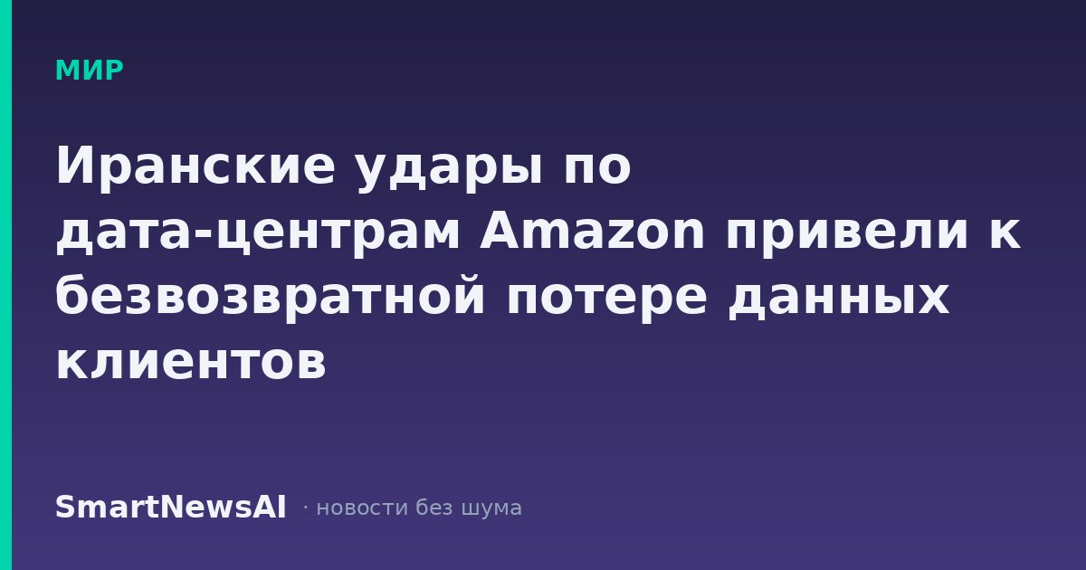 Иранские удары по дата-центрам Amazon привели к безвозвратной потере данных клиентов
