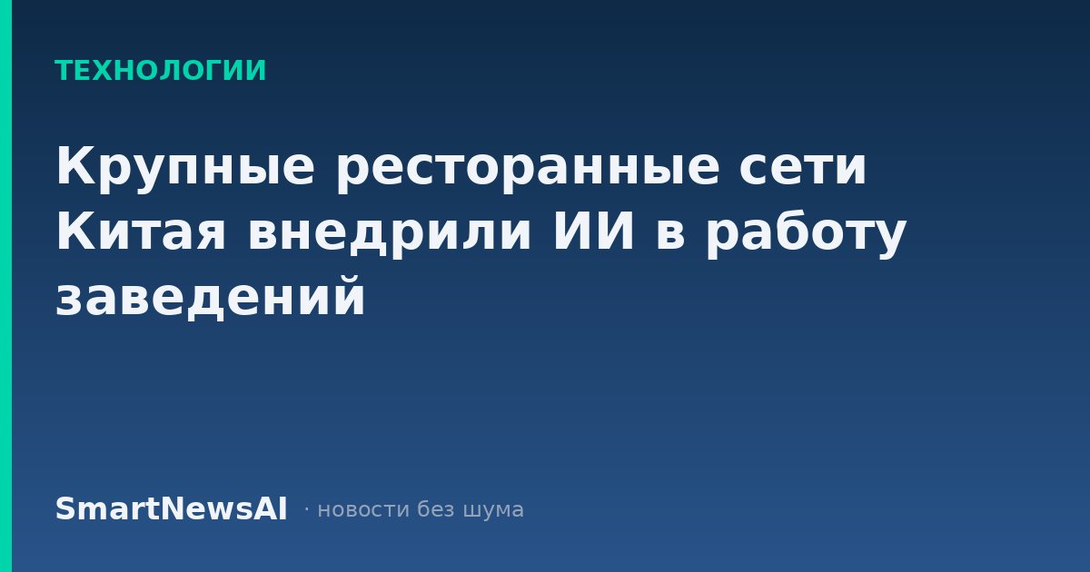 Крупные ресторанные сети Китая внедрили ИИ в работу заведений