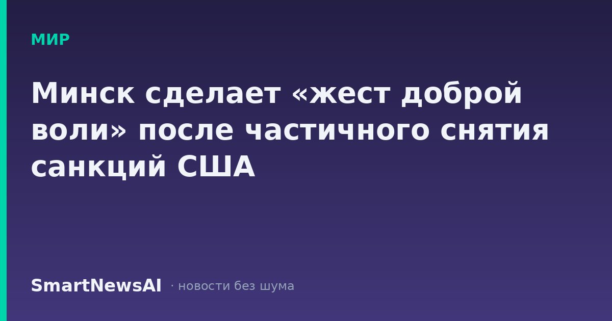 Минск сделает «жест доброй воли» после частичного снятия санкций США