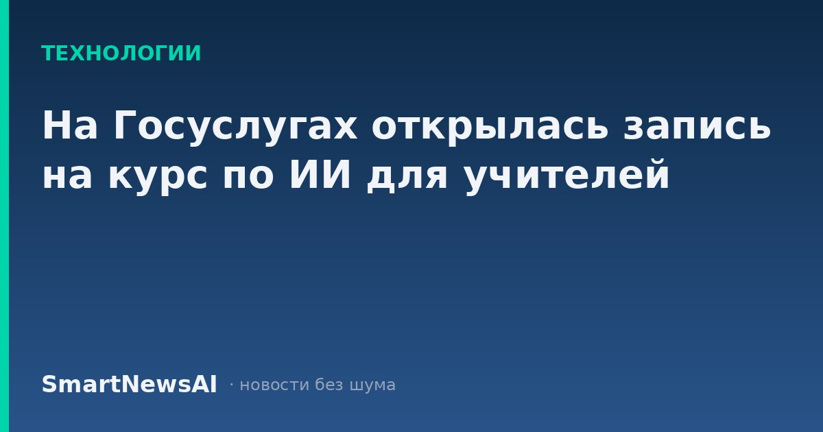 На Госуслугах открылась запись на курс по ИИ для учителей