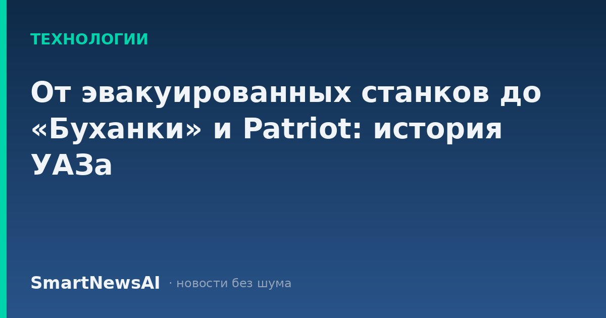 От эвакуированных станков до «Буханки» и Patriot: история УАЗа
