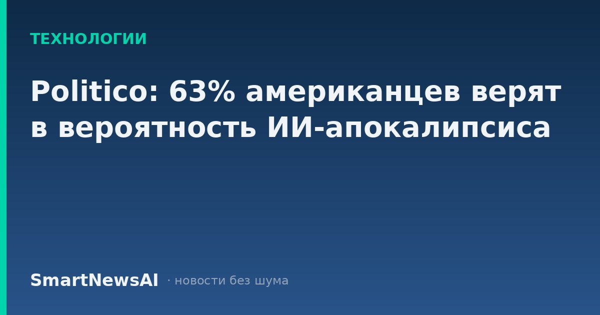 Politico: 63% американцев верят в вероятность ИИ-апокалипсиса