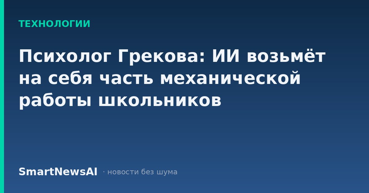 Психолог Грекова: ИИ возьмёт на себя часть механической работы школьников