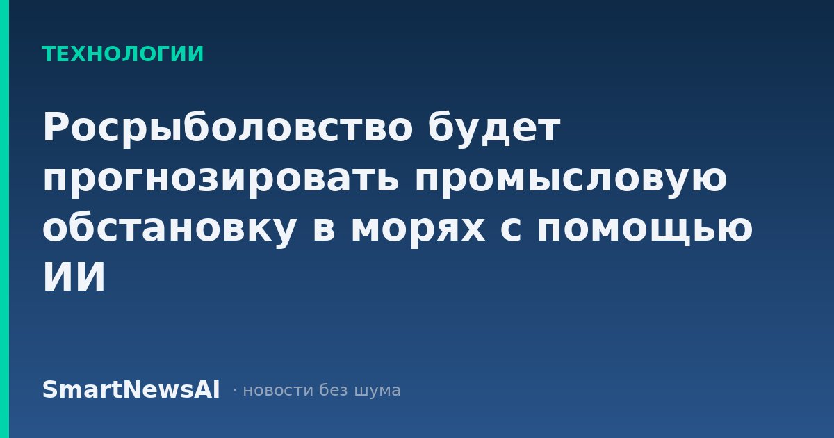 Росрыболовство будет прогнозировать промысловую обстановку в морях с помощью ИИ