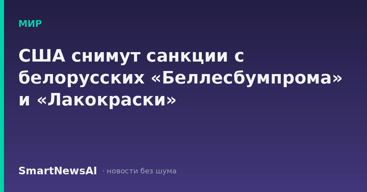 США снимут санкции с белорусских «Беллесбумпрома» и «Лакокраски»