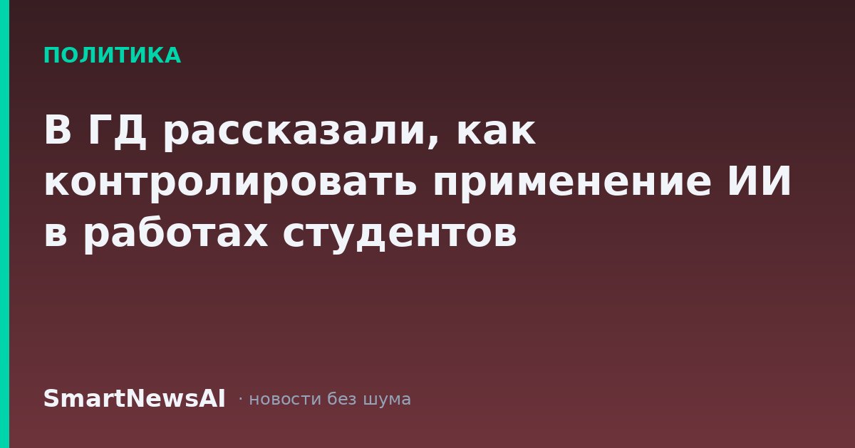 В ГД рассказали, как контролировать применение ИИ в работах студентов