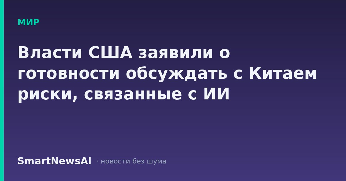 Власти США заявили о готовности обсуждать с Китаем риски, связанные с ИИ