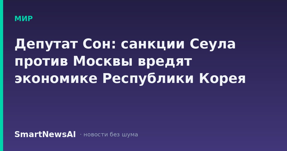 Депутат Сон: санкции Сеула против Москвы вредят экономике Республики Корея