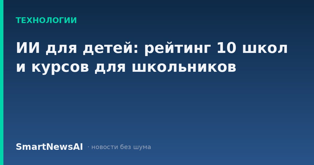 ИИ для детей: рейтинг 10 школ и курсов для школьников